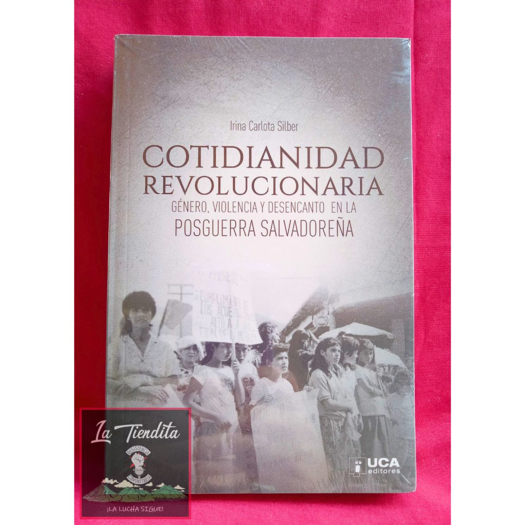 Cotidianidad Revolucionaria - Genero, violencia y desencanto en la posguerra salvadoreña de Irina Carlota Silber