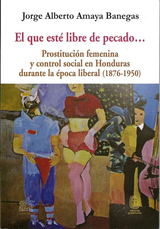 El que esté libre de pecado… Prostitucion femenina y control social en Honduras durante la época liberal (1876-1950)